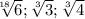 \sqrt[18]{6} ; \sqrt[3]{3} ; \sqrt[3]{4}