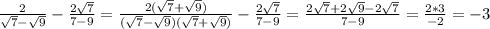 \frac{2}{ \sqrt{7}- \sqrt{9} } - \frac{2 \sqrt{7} }{7-9} = \frac{2(\sqrt{7}+ \sqrt{9})}{ (\sqrt{7}- \sqrt{9})(\sqrt{7}+ \sqrt{9}) } - \frac{2 \sqrt{7} }{7-9} = \frac{2 \sqrt{7}+2 \sqrt{9}-2 \sqrt{7} }{7-9}= \frac{2*3}{-2} = -3
