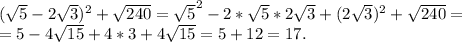 (\sqrt{5}-2 \sqrt{3})^2+ \sqrt{240}= \sqrt{5}^2-2* \sqrt{5}*2 \sqrt{3}+ (2\sqrt{3})^2+ \sqrt{240}= \\ =5-4 \sqrt{15}+4*3+4 \sqrt{15}=5+12=17.