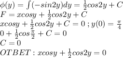 \phi(y)=\int(-sin2y)dy=\frac{1}{2}cos2y+C\\F=xcosy+\frac{1}{2}cos2y+C\\xcosy+\frac{1}{2}cos2y+C=0\ ;y(0)=\frac{\pi}{4}\\0+\frac{1}{2}cos\frac{\pi}{2}+C=0\\C=0\\OTBET:xcosy+\frac{1}{2}cos2y=0