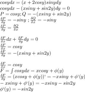 cosydx=(x+2cosy)sinydy\\cosydx-(xsiny+sin2y)dy=0\\P=cosy;Q=-(xsiny+sin2y)\\\frac{\delta P}{\delta y}=-siny\ ;\frac{\delta Q}{\delta x}=-siny\\\frac{\delta P}{\delta y}=\frac{\delta Q}{\delta x}\\\\\frac{\delta F}{\delta x}dx+\frac{\delta F}{\delta y}dy=0\\\frac{\delta F}{\delta x}=cosy\\\frac{\delta F}{\delta y}=-(xsiny+sin2y)\\\\\frac{\delta F}{\delta x}=cosy\\F=\int cosydx=xcosy+\phi(y)\\\frac{\delta F}{\delta y}=(xcosy+\phi(y))`=-xsiny+\phi`(y)\\-xsiny+\phi`(y)=-xsiny-sin2y\\\phi`(y)=-sin2y