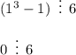 (1^3-1)\,\,\, \vdots \,\,\,6\\ \\ 0\,\,\, \vdots \,\,\,6