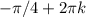 -\pi/4 +2 \pi k