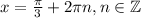 x=\frac{\pi}{3}+2 \pi n,n \in \mathbb{Z}