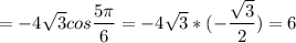 \displaystyle =-4 \sqrt{3}cos \frac{5 \pi }{6}=-4 \sqrt{3}*(- \frac{ \sqrt{3}}{2})=6