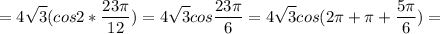\displaystyle =4 \sqrt{3}(cos2* \frac{23 \pi }{12})=4 \sqrt{3}cos \frac{23 \pi }{6}=4 \sqrt{3}cos(2 \pi+ \pi + \frac{5 \pi }{6})=