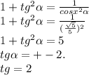 1+tg^{2}\alpha=\frac{1}{cosx^{2}\alpha}\\1+tg^{2}\alpha=\frac{1}{ (\frac{\sqrt{5} }{5}) ^{2}}\\1+tg^{2}\alpha=5\\tg\alpha= +-2.\\tg=2