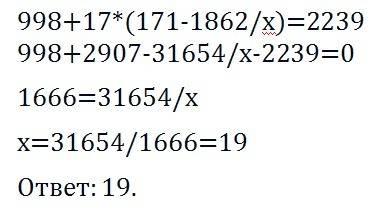 Найдите неизвестное значение х из равенства : 998+17•(171-1862: х)=2239