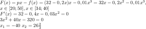 F(x)=px-f(x)=(32-0,2x)x-0,01x^3=32x-0,2x^2-0,01x^3, \\ x \in [20;50], x \in [34;40] \\&#10;F'(x)=32-0,4x-0,03x^2=0 \\&#10;3x^2+40x-320=0 \\&#10;x_1=-40 \ x_2=26 \frac{2}{3}