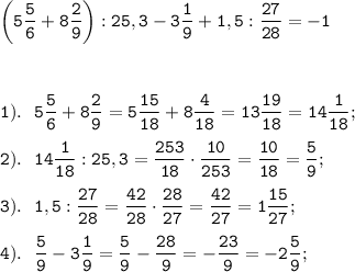 \displaystyle \tt \bigg(5\frac{5}{6}+8\frac{2}{9}\bigg):25,3-3\frac{1}{9}+1,5:\frac{27}{28}=-1\\\\\\\\1). \ \ 5\frac{5}{6}+8\frac{2}{9}=5\frac{15}{18}+8\frac{4}{18}=13\frac{19}{18}=14\frac{1}{18};\\\\2).\ \ 14\frac{1}{18}:25,3=\frac{253}{18}\cdot\frac{10}{253}=\frac{10}{18}=\frac{5}{9};\\\\3). \ \ 1,5:\frac{27}{28}=\frac{42}{28}\cdot\frac{28}{27}=\frac{42}{27}=1\frac{15}{27};\\\\4). \ \ \frac{5}{9}-3\frac{1}{9}=\frac{5}{9}-\frac{28}{9}=-\frac{23}{9}=-2\frac{5}{9};