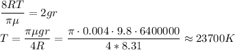 \displaystyle&#10;\frac{8RT}{\pi \mu} = 2gr\\&#10;T = \frac{\pi\mu g r}{4R} = \frac{\pi\cdot0.004\cdot9.8\cdot6400000}{4*8.31} \approx 23700 K