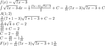 f(x)= \sqrt{7x-3} \\&#10;\int \sqrt{7x-3} \, dx = \frac{1}{7} \frac{(7x-3)\sqrt{7x-3} }{ \frac{3}{2} } +C= \frac{2}{21} (7x-3)\sqrt{7x-3}+C\\&#10;A(1;2)\\&#10;\frac{2}{21} (7*1-3)\sqrt{7*1-3}+C=2\\&#10;\frac{2}{21} 4\sqrt{4}+C=2\\&#10;\frac{16}{21} +C=2\\&#10;C=2-\frac{16}{21}\\ C=\frac{26}{21}=1\frac{5}{21}\\&#10;F(x)=\frac{2}{21} (7x-3)\sqrt{7x-3}+1\frac{5}{21}&#10;