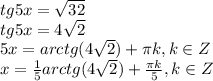 tg5x= \sqrt{32} \\&#10;tg5x= 4\sqrt{2} \\&#10;5x=arctg(4\sqrt{2})+ \pi k, k \in Z\\&#10;x= \frac{1}{5} arctg(4\sqrt{2})+ \frac{ \pi k}{5} , k \in Z\\