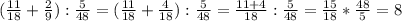 ( \frac{11}{18} + \frac{2}{9} ) : \frac{5}{48} =( \frac{11}{18} + \frac{4}{18}) : \frac{5}{48} = \frac{11+4}{18} : \frac{5}{48} = \frac{15}{18} * \frac{48}{5} =8