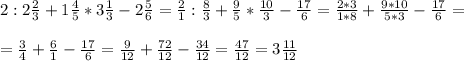 2 :2\frac{2}{3} +1 \frac{4}{5} *3 \frac{1}{3} -2 \frac{5}{6} = \frac{2}{1} :\frac{8}{3} + \frac{9}{5} *\frac{10}{3} - \frac{17}{6} =\frac{2*3}{1*8} + \frac{9*10}{5*3} - \frac{17}{6} = \\ \\= \frac{3}{4} + \frac{6}{1} - \frac{17}{6}=\frac{9}{12} + \frac{72}{12} - \frac{34}{12} = \frac{47}{12} = 3 \frac{11}{12}