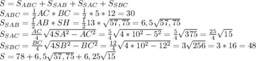 S=S_{ABC}+S_{SAB}+S_{SAC}+S_{SBC}\\&#10;S_{ABC}= \frac{1}{2} AC*BC= \frac{1}{2} *5*12=30\\&#10;S_{SAB}= \frac{1}{2} AB*SH= \frac{1}{2} 13* \sqrt{57,75} =6,5 \sqrt{57,75} \\&#10;S_{SAC}= \frac{AC}{4} \sqrt{4SA^2-AC^2} = \frac{5}{4} \sqrt{4*10^2-5^2} = \frac{5}{4} \sqrt{375} = \frac{25}{4} \sqrt{15} \\&#10;S_{SBC}= \frac{BC}{4} \sqrt{4SB^2-BC^2} = \frac{12}{4} \sqrt{4*10^2-12^2} = 3 \sqrt{256} = 3 *16=48\\&#10;S=78+6,5 \sqrt{57,75} +6,25 \sqrt{15}