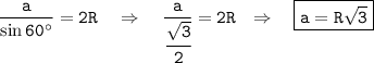 \tt \dfrac{a}{ \sin60^{\circ}} =2R~~~\Rightarrow~~~\dfrac{a}{\cfrac{\sqrt{3}}{2}} =2R ~~\Rightarrow~~~ \boxed{\tt a=R\sqrt{3}}