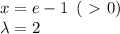 x=e-1 \,\,\,(\ \textgreater \ 0)\\\lambda = 2