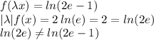 f(\lambda x)=ln(2e-1)\\ |\lambda|f(x)=2\, ln(e)=2=ln(2e)\\ln(2e)\neq ln(2e-1)