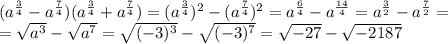 ( a^{ \frac{3}{4} } -a ^{ \frac{7}{4} } )( a^{ \frac{3}{4} } +a ^{ \frac{7}{4} } )= ( a^{ \frac{3}{4} } )^{2} - ( a^{ \frac{7}{4} } )^{2}= a^{ \frac{6}{4} }- a^{ \frac{14}{4} } = a^{ \frac{3}{2} } - a^{ \frac{7}{2} } = \\ = \sqrt{ a^{3} } - \sqrt{ a^{7} } = \sqrt{(-3)^{3} }- \sqrt{(-3)^{7}} = \sqrt{-27}- \sqrt{-2187}