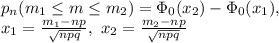 p_n(m_1 \leq m \leq m_2)=\Phi_0(x_2)-\Phi_0(x_1),\\&#10;x_1= \frac{m_1-np}{ \sqrt{npq} }, \ x_2= \frac{m_2-np}{ \sqrt{npq} }