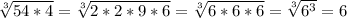 \sqrt[3]{54*4}= \sqrt[3]{2*2*9*6} = \sqrt[3]{6*6*6} = \sqrt[3]{6^3}=6