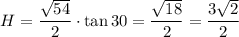 $H=\frac{\sqrt{54}}{2}\cdot\tan{30}=\frac{\sqrt{18}}{2}=\frac{3\sqrt{2}}{2}$