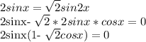 \displaystyle 2sinx= \sqrt{2}sin2x&#10;&#10;2sinx- \sqrt{2}*2sinx*cosx=0&#10;&#10;2sinx(1- \sqrt{2}cosx)=0