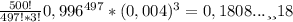 \frac{500!}{497!*3!} 0,996^{497}*(0,004)^{3}=0,1808... или 18%