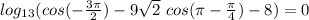 log_{13}(cos (-\frac{3 \pi }{2})-9 \sqrt{2} \ cos( \pi - \frac{ \pi }{4}) -8)=0