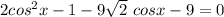 2cos^2x-1 -9 \sqrt{2} \ cosx -9=0