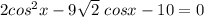 2cos^2x -9 \sqrt{2} \ cosx -10=0