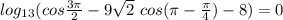 log_{13}(cos \frac{3 \pi }{2} -9 \sqrt{2} \ cos( \pi - \frac{ \pi }{4}) -8)=0