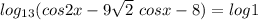 log_{13}(cos2x -9 \sqrt{2} \ cosx -8)=log1