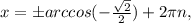 x=бarccos( - \frac{ \sqrt{2} }{2}) +2\pi n,