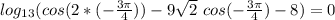 log_{13}(cos(2* (-\frac{3 \pi }{4} )) -9 \sqrt{2} \ cos(- \frac{3 \pi }{4} )-8)=0