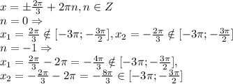 x = \pm \frac{ 2\pi }{3}+2 \pi n, n \in Z\\&#10;n=0 \Rightarrow \\&#10;x_1 = \frac{ 2\pi }{3} \notin [-3 \pi ;- \frac{3 \pi }{2} ], x_2= -\frac{ 2\pi }{3} \notin [-3 \pi ;- \frac{3 \pi }{2} ]\\&#10;n=-1 \Rightarrow \\&#10;x_1 = \frac{ 2\pi }{3}-2 \pi =- \frac{4 \pi }{3} \notin [-3 \pi ;- \frac{3 \pi }{2} ], \\x_2= -\frac{ 2\pi }{3}-2 \pi =- \frac{8 \pi }{3} \in [-3 \pi ;- \frac{3 \pi }{2} ]\\&#10;