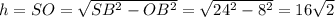 h=SO= \sqrt{SB^2-OB^2}= \sqrt{24^2-8^2}=16 \sqrt{2}