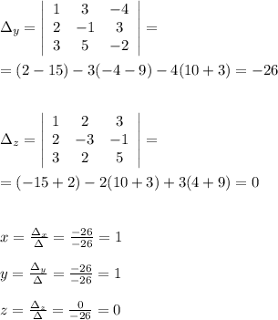 \Delta _{y}= \left|\begin{array}{ccc}1&3&-4\\2&-1&3\\3&5&-2\end{array}\right|=\\\\=(2-15)-3(-4-9)-4(10+3)=-26\\\\\\\Delta _{z}= \left|\begin{array}{ccc}1&2&3\\2&-3&-1\\3&2&5\end{array}\right|=\\\\=(-15+2)-2(10+3)+3(4+9)=0\\\\\\x= \frac{\Delta _{x}}{\Delta }= \frac{-26}{-26} =1\\\\y= \frac{\Delta _{y}}{\Delta }=\frac{-26}{-26}=1\\\\z= \frac{\Delta _{z}}{\Delta }=\frac{0}{-26} =0