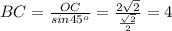 BC= \frac{OC}{sin 45^{o} } = \frac{2 \sqrt{2} }{ \frac{ \sqrt{2} }{2} } =4