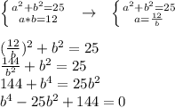 \left \{ {{a^2+b^2=25} \atop {a*b=12}} \right. \ \ \to \ \ \left \{ {{a^2+b^2=25} \atop {a= \frac{12}{b} }} \right. \\ \\ ( \frac{12}{b} )^2+b^2=25 \\ \frac{144}{b^2}+b^2=25 \\ 144+b^4=25b^2 \\ b^4-25b^2+144=0