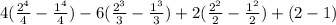4( \frac{2^4}{4} - \frac{1^4}{4})-6( \frac{2^3}{3} - \frac{1^3}{3})+2(\frac{2^2}{2} - \frac{1^2}{2})+(2-1)