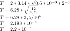 T=2*3.14* \sqrt{0.6 * 10^{-3} *2^{-6}} \\ T=6.28* \sqrt{ \frac{12}{10^{10}} } \\ T=6.28*3,5/10^{5} \\ T= 2.198*10^{-4} \\ T=2.2*10^{-4}