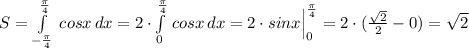 S= \int\limits^{\frac{\pi}{4}}_{-\frac{\pi}{4}}\, {cosx} \, dx =2\cdot \int\limits^{\frac{\pi}{4}}_0 \, {cosx} \, dx =2\cdot sinx\Big |_0^{\frac{\pi}{4}}=2\cdot (\frac{\sqrt2}{2}-0)=\sqrt2
