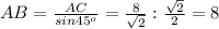 AB= \frac{AC}{sin45^{o} }= \frac{8}{ \sqrt{2}}: \frac{ \sqrt{2}}{2} =8