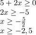 5+2x \geq 0 \\ 2x \geq -5 \\ x \geq - \frac{5}{2} &#10; \\ x \geq -2,5