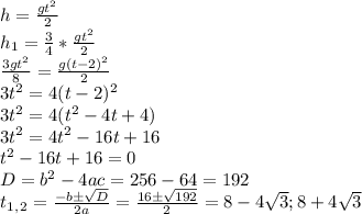 h= \frac{gt^2}{2} \\&#10;h_1= \frac{3}{4} * \frac{gt^2}{2} \\&#10; \frac{3gt^2}{8}= \frac{g(t-2)^2}{2}\\ 3t^2=4(t-2)^2\\&#10;3t^2=4(t^2-4t+4)\\&#10;3t^2=4t^2-16t+16\\&#10;t^2-16t+16=0\\&#10;D=b^2-4ac=256-64=192\\&#10;t_1_,_2= \frac{-b\pm \sqrt{D} }{2a}= \frac{16\pm \sqrt{192} }{2} =8-4 \sqrt{3}; 8+4 \sqrt{3} &#10;