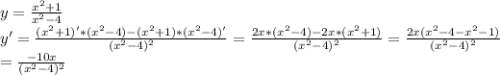 y = \frac{ x^{2} + 1}{x^{2} - 4} \\ y' = \frac{(x^{2} + 1)' * (x^{2} - 4) - (x^{2}+1) * (x^{2} - 4)'}{(x^{2} - 4)^{2}} = \frac{2x * (x^{2} - 4) - 2x*(x^{2}+1)}{(x^{2} - 4)^{2}} = \frac{2x(x^{2} - 4 - x^{2} - 1)}{(x^{2} - 4)^{2}} \\&#10;= \frac{-10x}{(x^{2} - 4)^{2}}