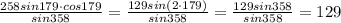 \frac{258sin179\cdot cos179}{sin358} = \frac{129sin(2 \cdot 179)}{sin358} =\frac{129sin358}{sin358} =129