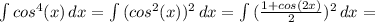 \int {cos^4(x)} \, dx = \int {(cos^2(x))^2} \, dx=\int {( \frac{1+cos(2x)}{2} )^2} \, dx=
